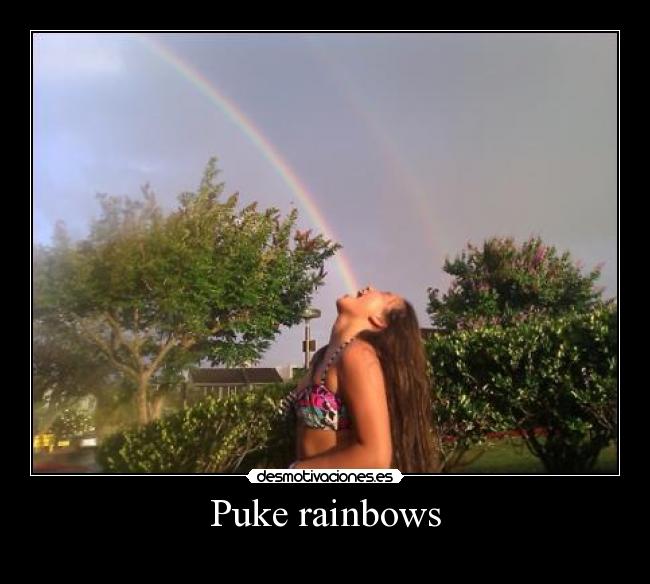 Puke rainbows -