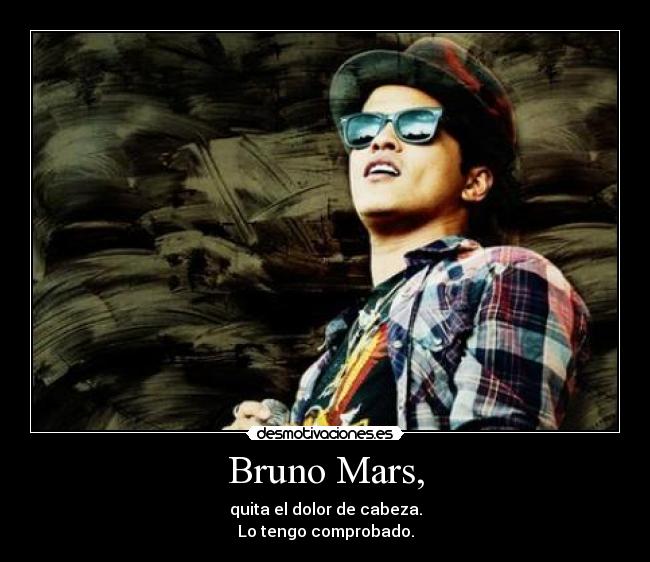 Bruno Mars, - quita el dolor de cabeza.
Lo tengo comprobado.