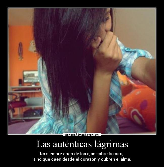 Las auténticas lágrimas - No siempre caen de los ojos sobre la cara, 
sino que caen desde el corazón y cubren el alma.