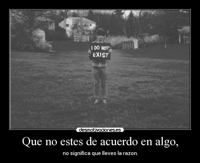 Que no estes de acuerdo en algo, - no significa que lleves la razon.