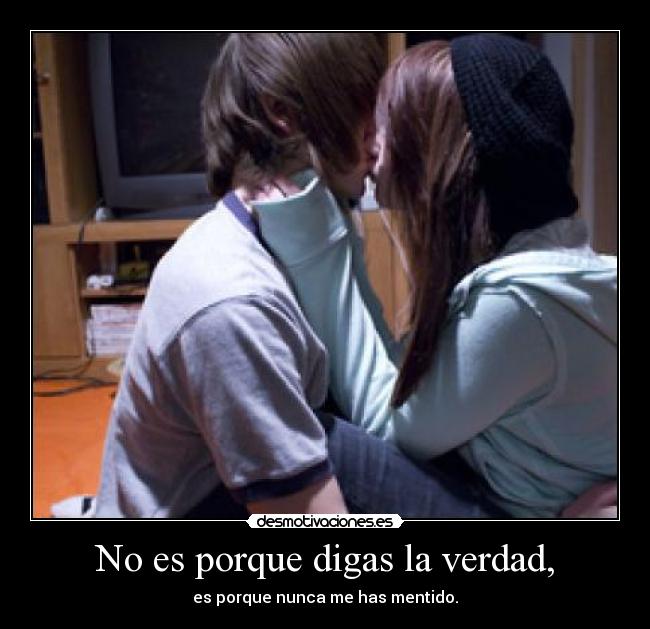 No es porque digas la verdad, - 