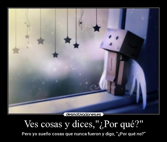 Ves cosas y dices,¿Por qué? - Pero yo sueño cosas que nunca fueron y digo, ¿Por qué no?