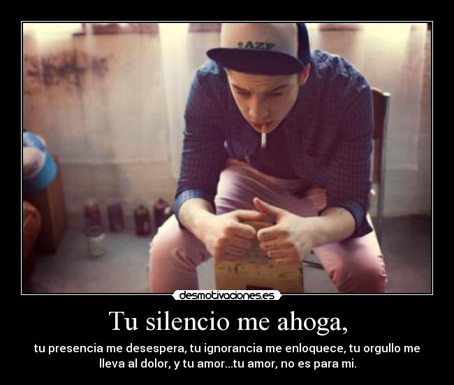 Tu silencio me ahoga, -
