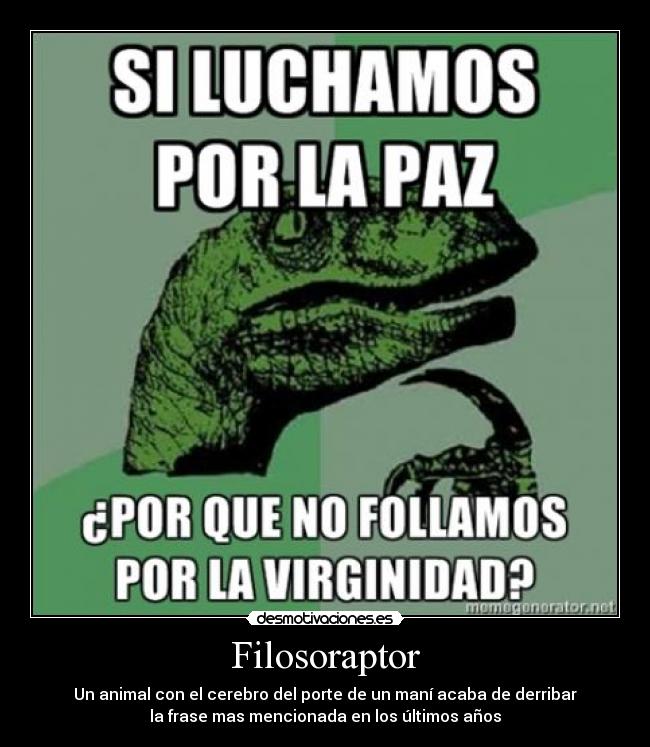 Filosoraptor - Un animal con el cerebro del porte de un maní acaba de derribar
la frase mas mencionada en los últimos años