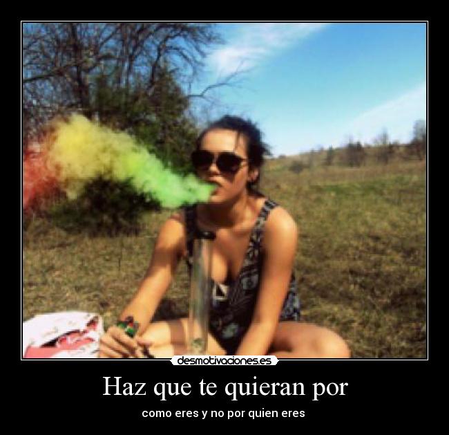 Haz que te quieran por - como eres y no por quien eres 