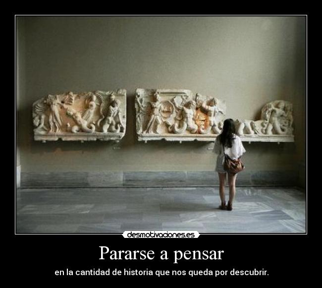 Pararse a pensar - en la cantidad de historia que nos queda por descubrir.