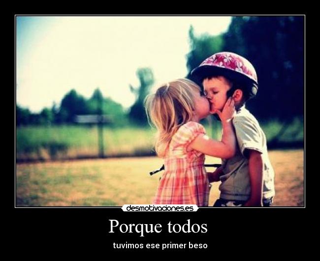 Porque todos  - tuvimos ese primer beso