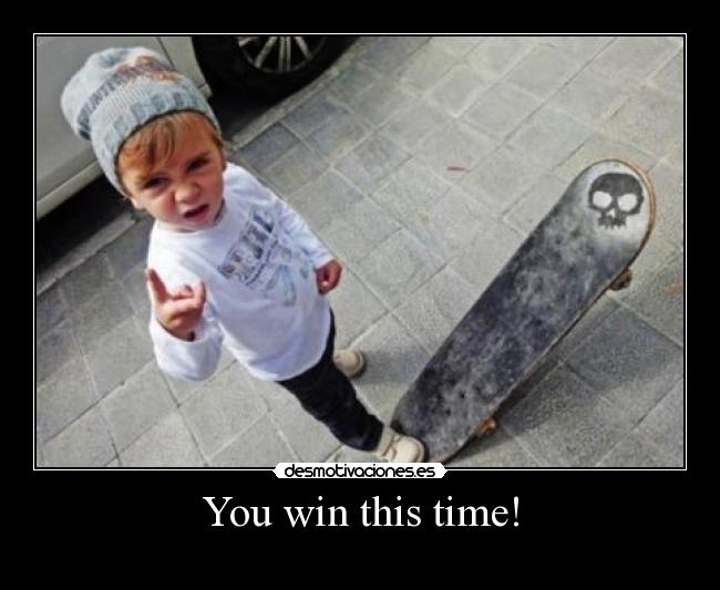 You win this time! - 