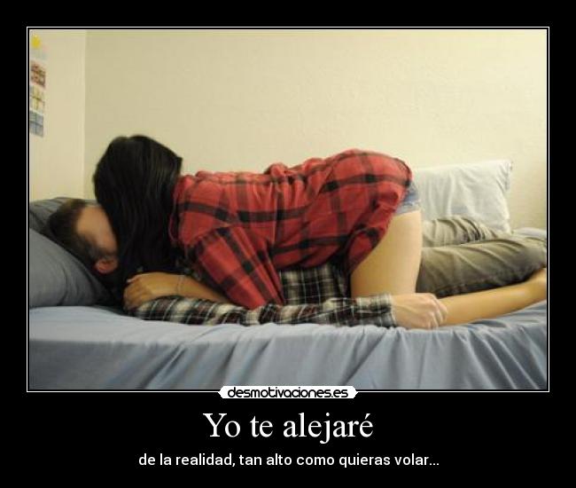 Yo te alejaré - de la realidad, tan alto como quieras volar...