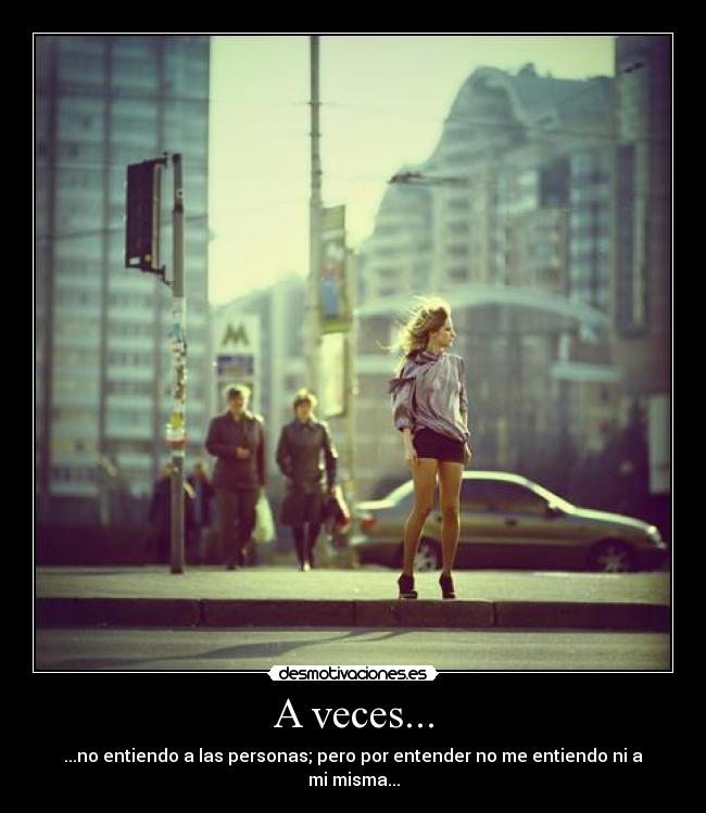 A veces... - ...no entiendo a las personas; pero por entender no me entiendo ni a mi misma...