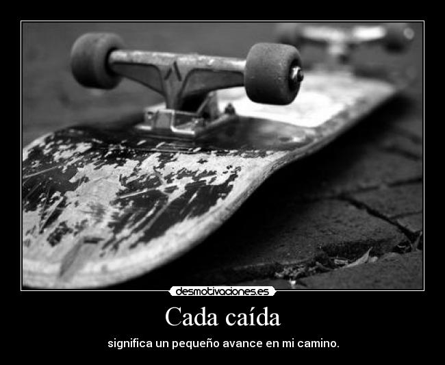 Cada caída - significa un pequeño avance en mi camino.