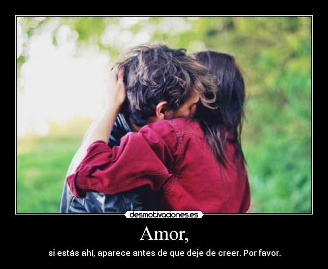 Amor, - si estás ahí, aparece antes de que deje de creer. Por favor.