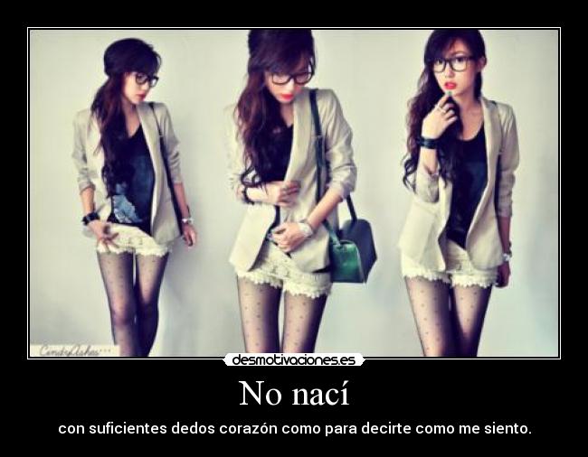 No nací - con suficientes dedos corazón como para decirte como me siento.