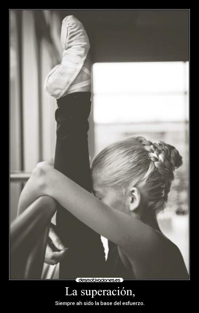 La superación, - Siempre ah sido la base del esfuerzo.