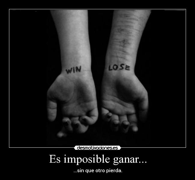 Es imposible ganar... - ...sin que otro pierda.