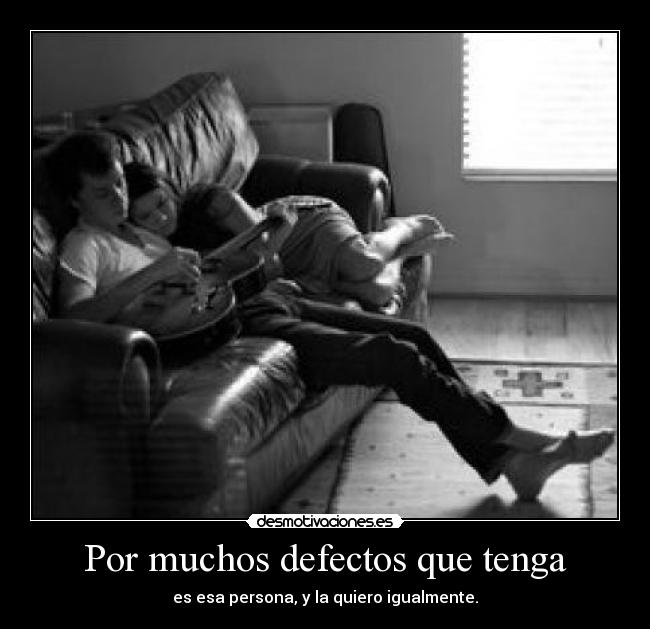 Por muchos defectos que tenga - es esa persona, y la quiero igualmente.