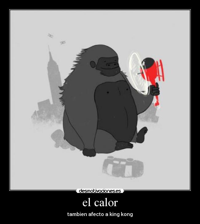 el calor - tambien afecto a king kong