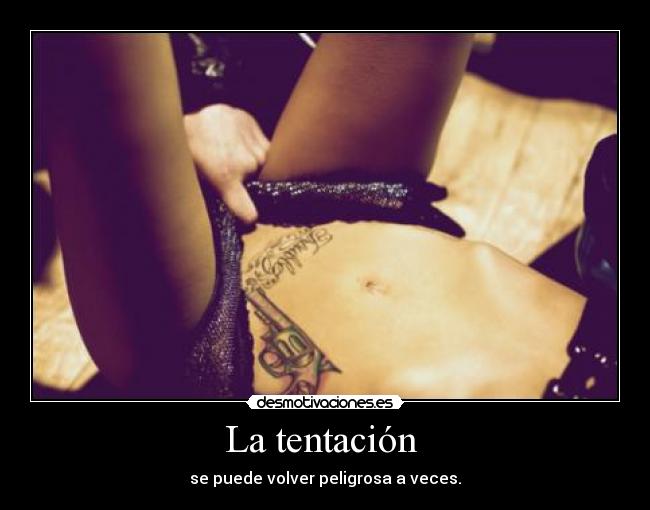 La tentación - se puede volver peligrosa a veces.