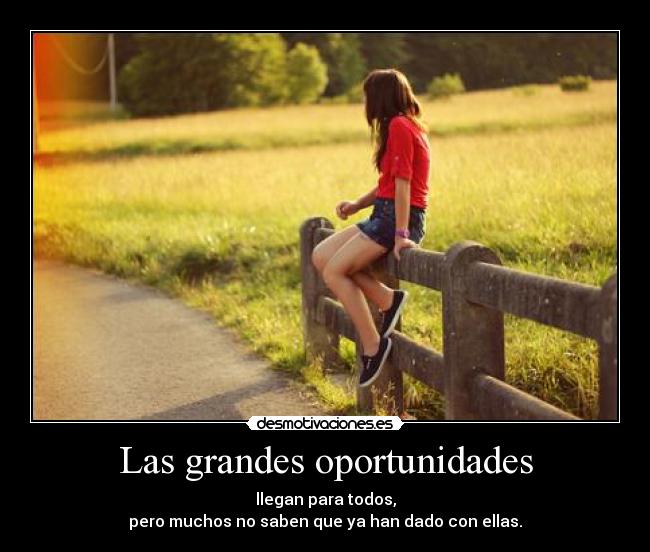 Las grandes oportunidades - llegan para todos,
pero muchos no saben que ya han dado con ellas.