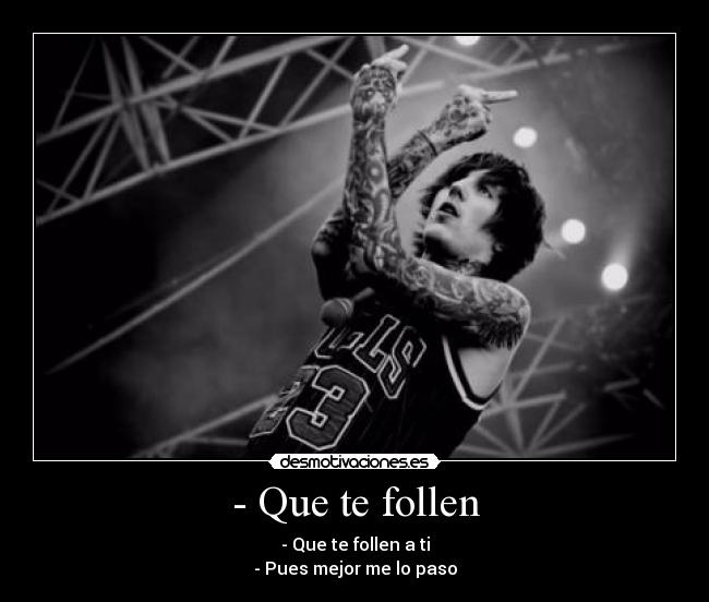 - Que te follen - - Que te follen a ti
- Pues mejor me lo paso