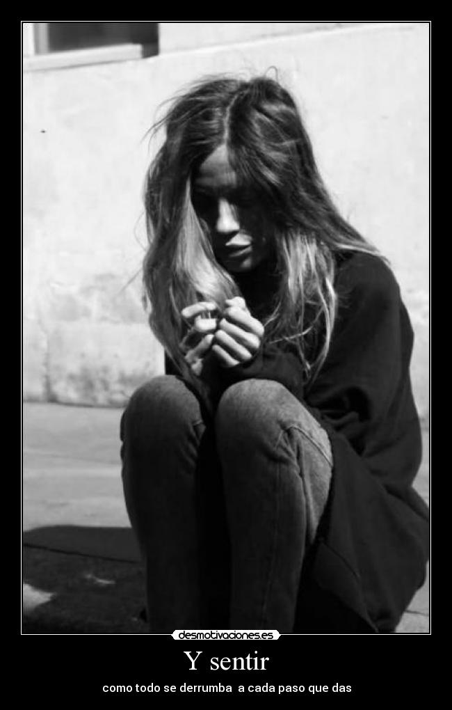 Y sentir - como todo se derrumba a cada paso que das
