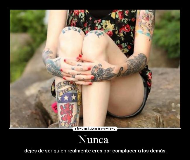 Nunca - dejes de ser quien realmente eres por complacer a los demás.