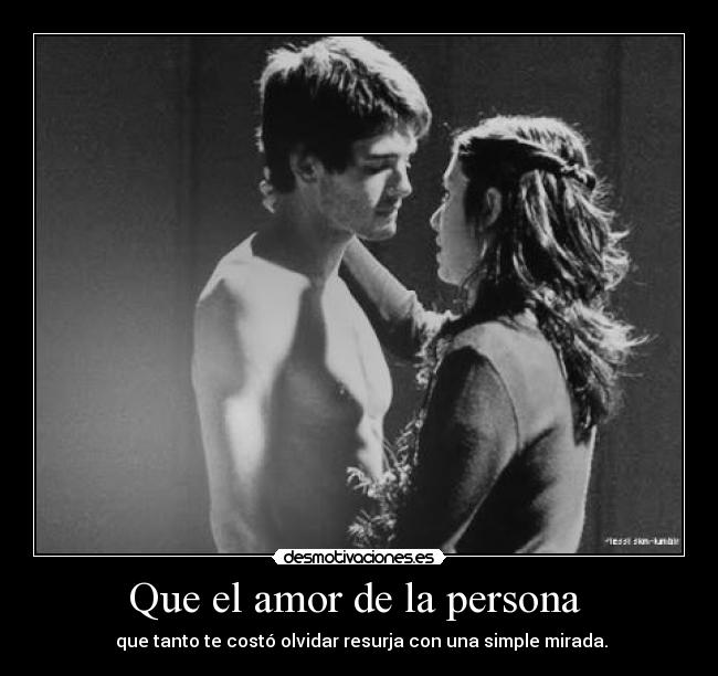 Que el amor de la persona - que tanto te costó olvidar resurja con una simple mirada.