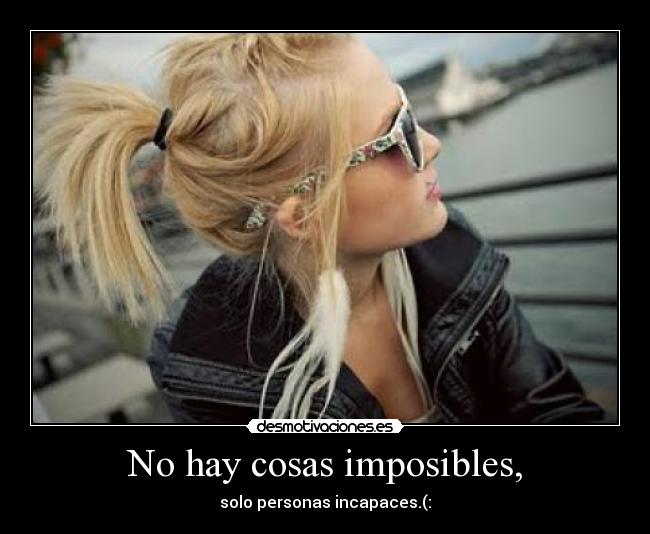 No hay cosas imposibles, - solo personas incapaces.(: