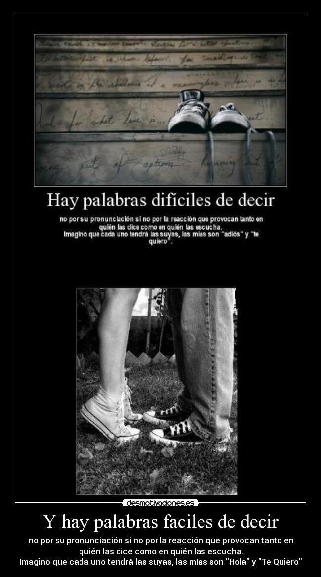 Y hay palabras faciles de decir - no por su pronunciación si no por la reacción que provocan tanto en
quién las dice como en quién las escucha.
Imagino que cada uno tendrá las suyas, las mías son Hola y Te Quiero