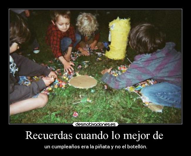 Recuerdas cuando lo mejor de  - un cumpleaños era la piñata y no el botellón.
