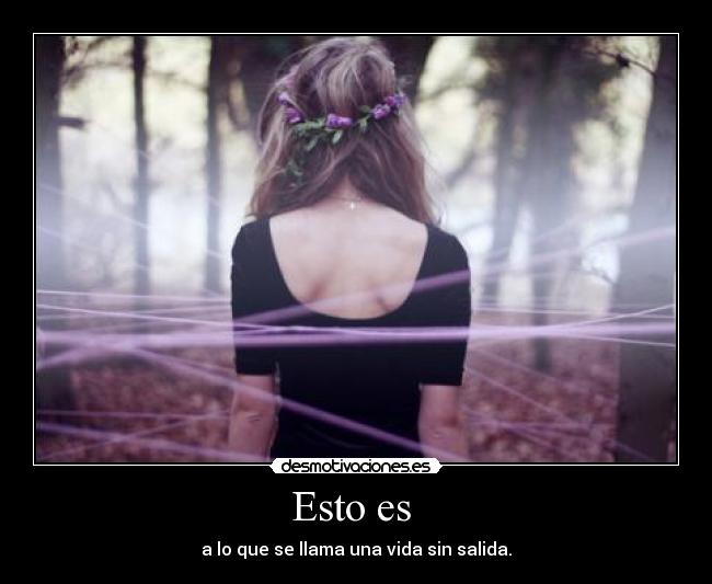 Esto es  - a lo que se llama una vida sin salida.