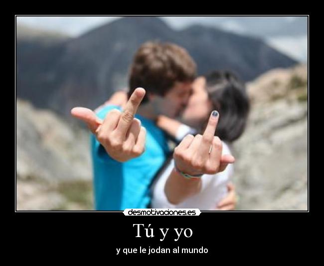Tú y yo - y que le jodan al mundo