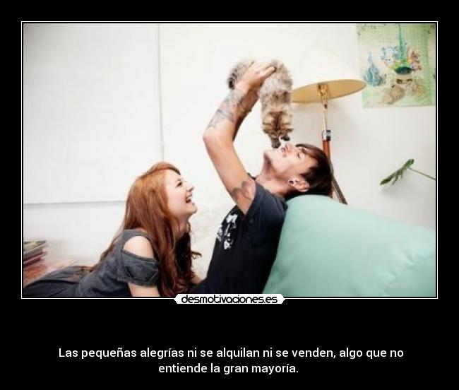 - Las pequeñas alegrías ni se alquilan ni se venden, algo que no
entiende la gran mayoría.