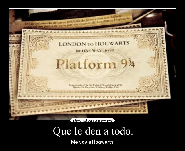 Que le den a todo. - Me voy a Hogwarts.