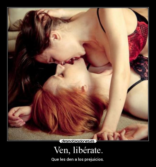 Ven, libérate. - Que les den a los prejuicios.