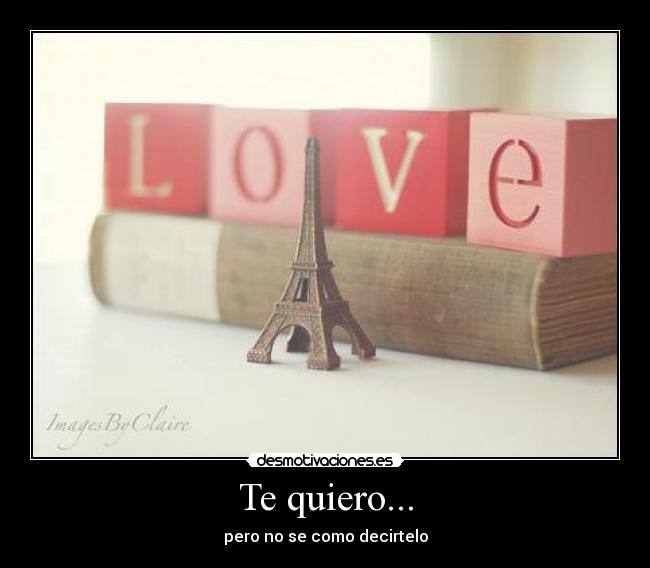Te quiero... - pero no se como decirtelo