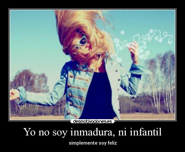 Yo no soy inmadura, ni infantil - simplemente soy feliz