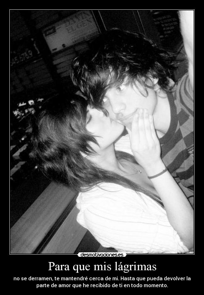 Para que mis lágrimas - no se derramen, te mantendré cerca de mi. Hasta que pueda devolver la
parte de amor que he recibido de ti en todo momento.