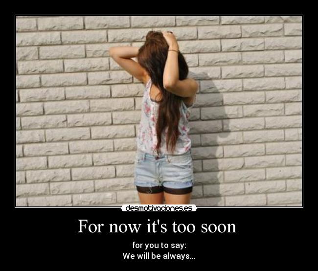 For now its too soon -