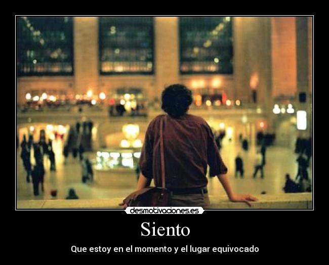 Siento - Que estoy en el momento y el lugar equivocado