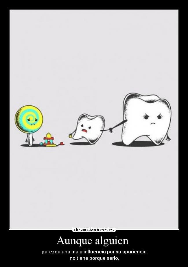 Aunque alguien  - parezca una mala influencia por su apariencia
no tiene porque serlo.