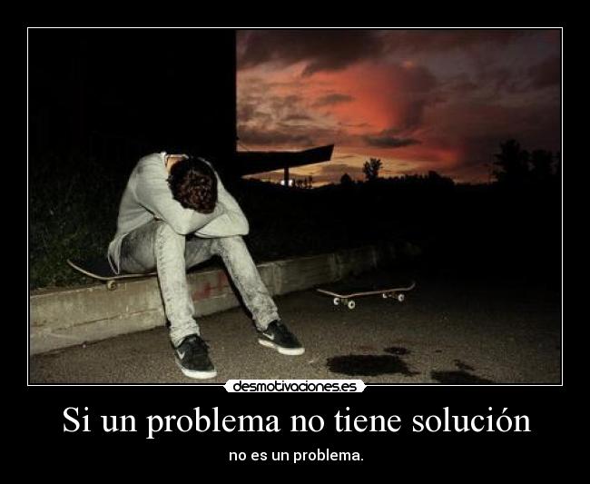 Si un problema no tiene solución - no es un problema.