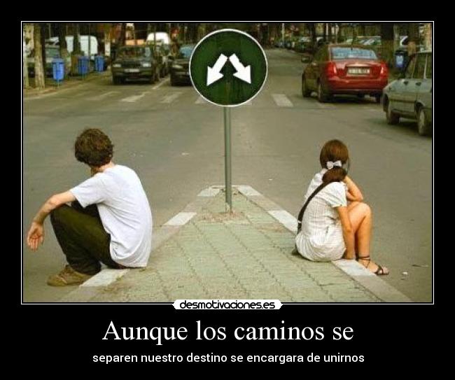 Aunque los caminos se - separen nuestro destino se encargara de unirnos