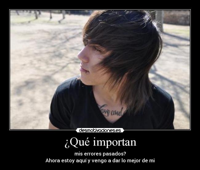 ¿Qué importan - mis errores pasados?
Ahora estoy aquí y vengo a dar lo mejor de mi