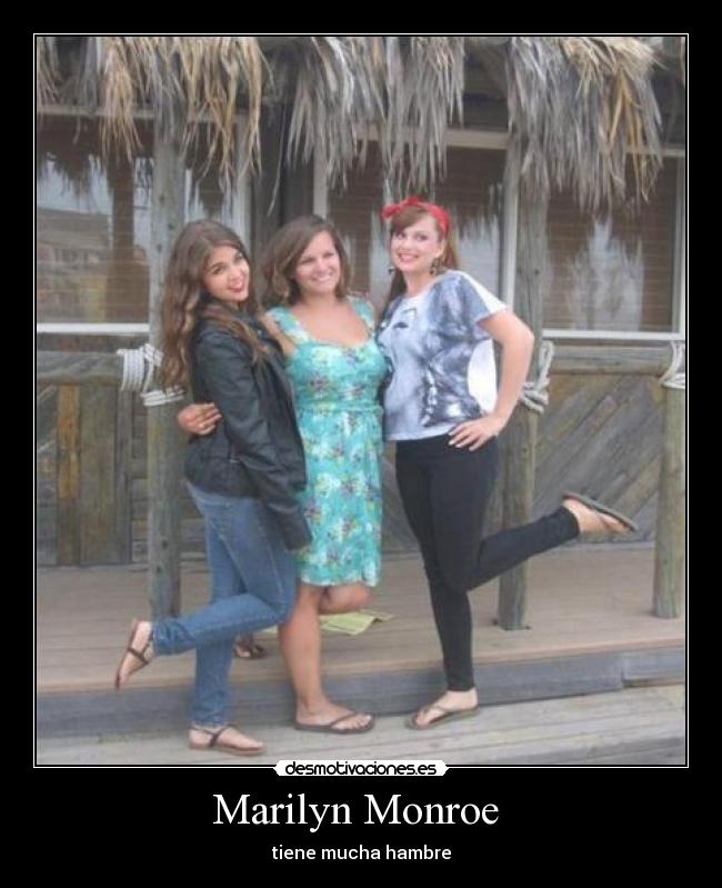 Marilyn Monroe  - tiene mucha hambre