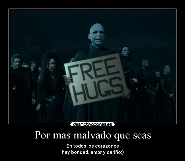 Por mas malvado que seas - En todos los corazones
hay bondad, amor y cariño:)