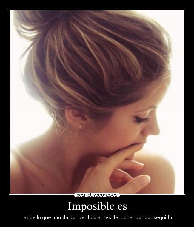 Imposible es - aquello que uno da por perdido antes de luchar por conseguirlo