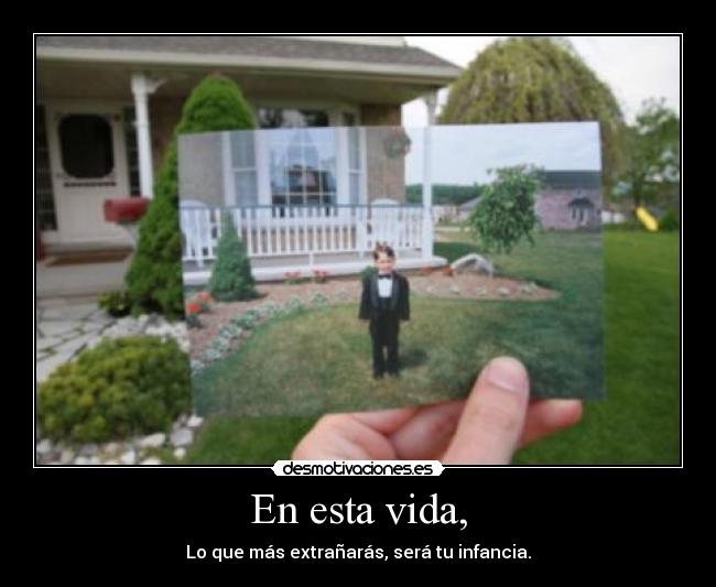 En esta vida, - Lo que más extrañarás, será tu infancia.