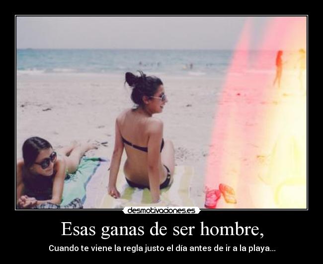 Esas ganas de ser hombre, -