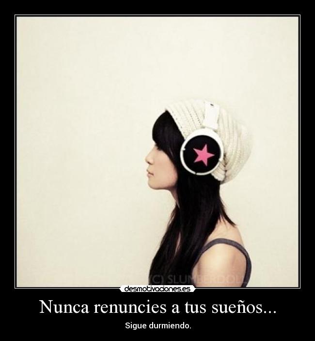 Nunca renuncies a tus sueños... - Sigue durmiendo.